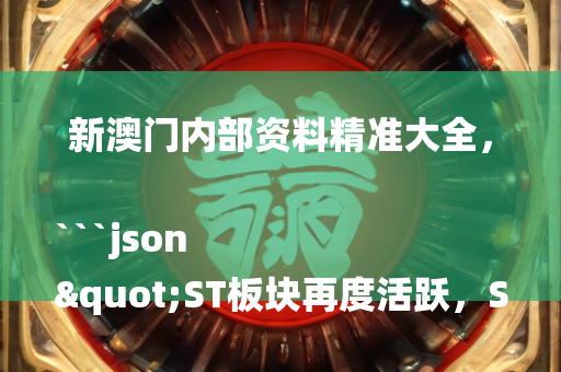 新澳门内部资料精准大全，```json
"ST板块再度活跃，ST恒久等40股涨停——股市热潮再起"