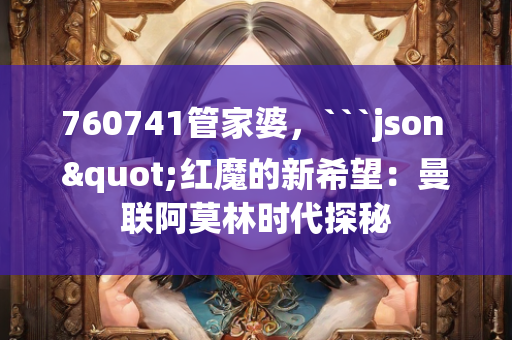 760741管家婆，```json
"红魔的新希望：曼联阿莫林时代探秘