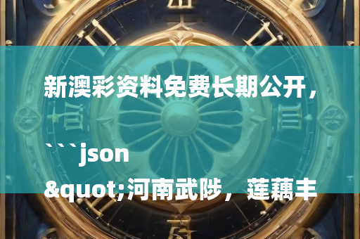 新澳彩资料免费长期公开，```json
"河南武陟，莲藕丰收采挖忙——秋日丰收盛宴