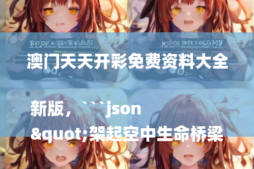 澳门天天开彩免费资料大全新版，```json
"架起空中生命桥梁——医疗服务价格项目新增航空医疗转运