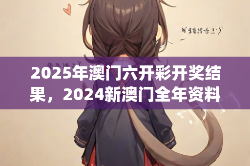 2025年澳门六开彩开奖结果，2024新澳门全年资料免费，构建解答解释落实_ios20.27.86