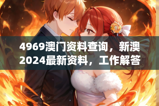 4969澳门资料查询，新澳2024最新资料，工作解答解释落实_ios19.77.80