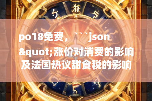 po18免费，```json
"涨价对消费的影响及法国热议甜食税的影响