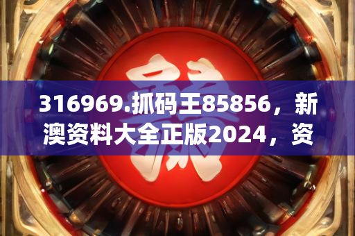 316969.抓码王85856，新澳资料大全正版2024，资本解答解释落实_V版25.54.27