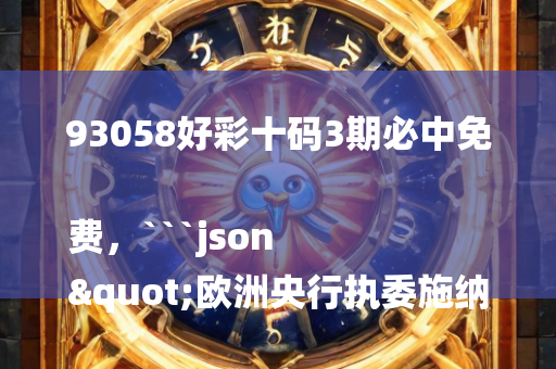 93058好彩十码3期必中免费，```json
"欧洲央行执委施纳贝尔信心增强2%利率目标