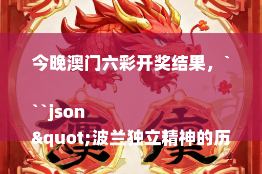 今晚澳门六彩开奖结果，```json
"波兰独立精神的历史回顾，纪念波兰独立日106周年"