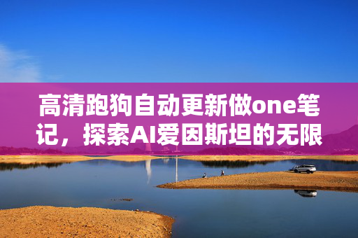 高清跑狗自动更新做one笔记，探索AI爱因斯坦的无限可能-上智院院长漆远