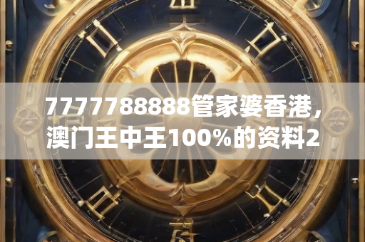 7777788888管家婆香港，澳门王中王100%的资料2024年,快速问题设计方案_FHD66.407