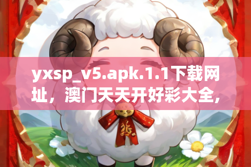 yxsp_v5.apk.1.1下载网址，澳门天天开好彩大全,全面应用分析数据_R版28.476