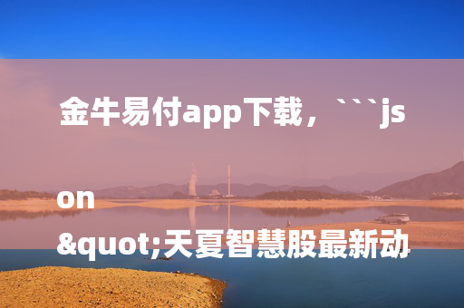 金牛易付app下载，```json
"天夏智慧股最新动态及发展前景深度解析