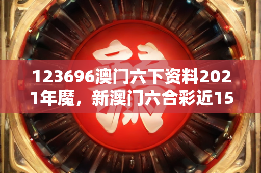 123696澳门六下资料2021年魔，新澳门六合彩近15期开奖结果及创新定义方案剖析