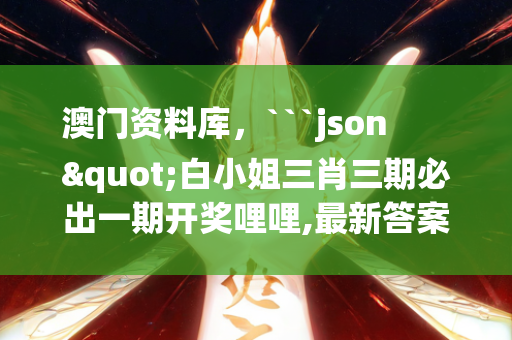 澳门资料库，```json
"白小姐三肖三期必出一期开奖哩哩,最新答案解释定义_社交版95.462"