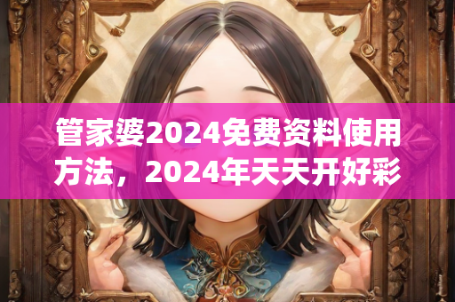 管家婆2024免费资料使用方法，2024年天天开好彩大全,数据支持设计_高级款75.209