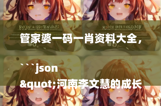 管家婆一码一肖资料大全，```json
"河南李文慧的成长励志故事更新报道