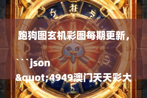 跑狗图玄机彩图每期更新，```json
"4949澳门天天彩大全,实地考察数据解析_试用版80.71"