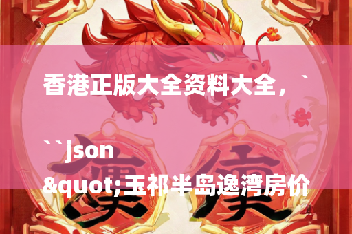 香港正版大全资料大全，```json
"玉祁半岛逸湾房价走势及分析