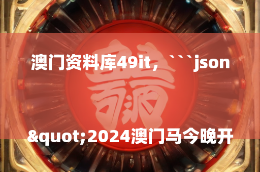 澳门资料库49it，```json
"2024澳门马今晚开奖记录,深入数据解释定义_免费版57.933"