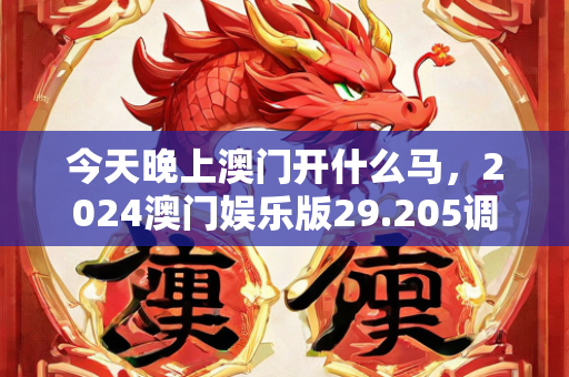 今天晚上澳门开什么马，2024澳门娱乐版29.205调整细节执行方案