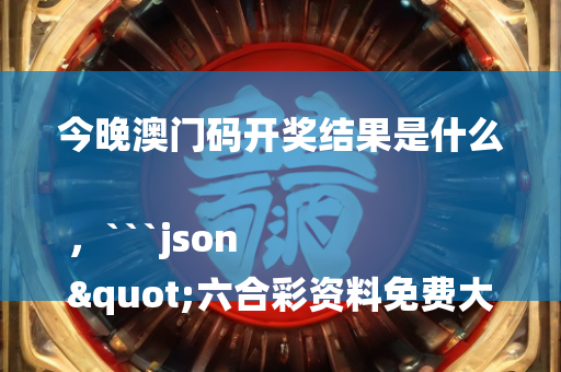 今晚澳门码开奖结果是什么，```json
"六合彩资料免费大全,实地策略计划验证_苹果88.474"