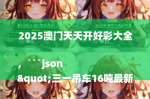 2025澳门天天开好彩大全，```json
"三一吊车16吨最新款性能与技术详细分析