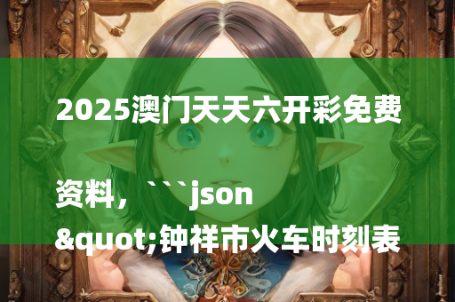 2025澳门天天六开彩免费资料，```json
"钟祥市火车时刻表详细解读