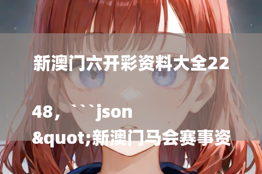 新澳门六开彩资料大全2248，```json
"新澳门马会赛事资料大全_soft22.786