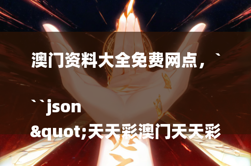 澳门资料大全免费网点，```json
"天天彩澳门天天彩开奖结果,最新解答方案_tool24.157"