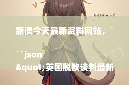 新澳今天最新资料网站，```json
"英国脱欧谈判最新动态，进展与挑战并存