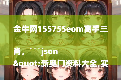 金牛网155755eom高手三肖，```json
"新奥门资料大全,实地调研解释定义_限定版30.894"