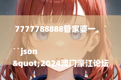 7777788888管家婆一，```json
"2024澳门濠江论坛,安全策略评估_网红版2.647"