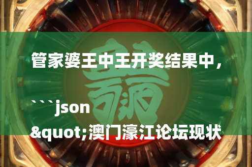 管家婆王中王开奖结果中，```json
"澳门濠江论坛现状解析说明_D版16.358