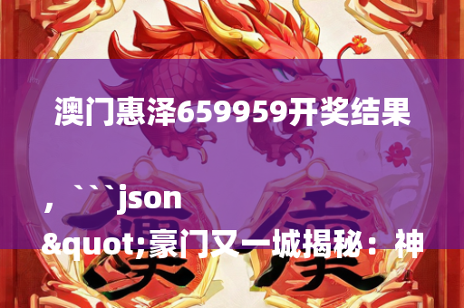 澳门惠泽659959开奖结果，```json
"豪门又一城揭秘：神秘繁荣全方位展现