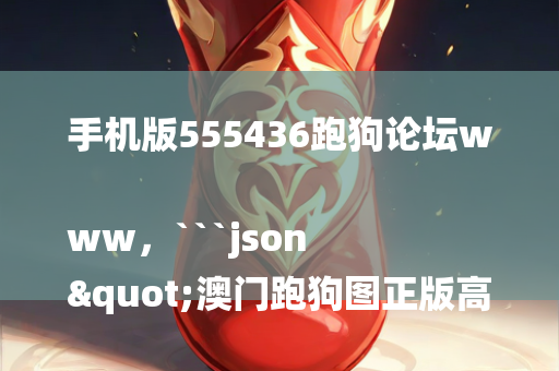 手机版555436跑狗论坛www，```json
"澳门跑狗图正版高清图片,创新解析方案_Mixed58.639