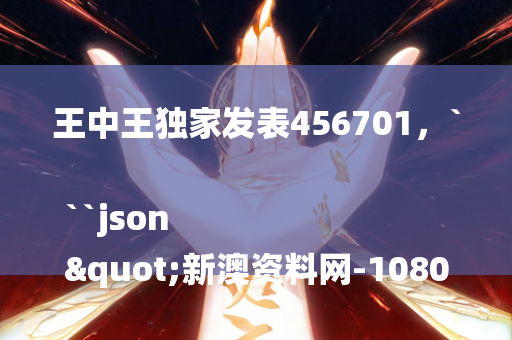 王中王独家发表456701，```json
"新澳资料网-1080p20.291全面设计解析策略免费获取"