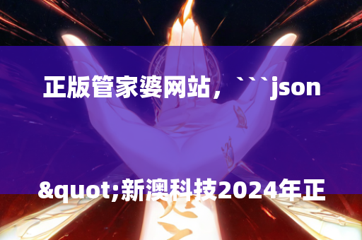 正版管家婆网站，```json
"新澳科技2024年正版资料,科学数据评估_安卓版17.411"