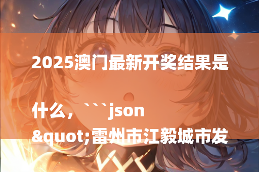 2025澳门最新开奖结果是什么，```json
"雷州市江毅城市发展动态及未来展望