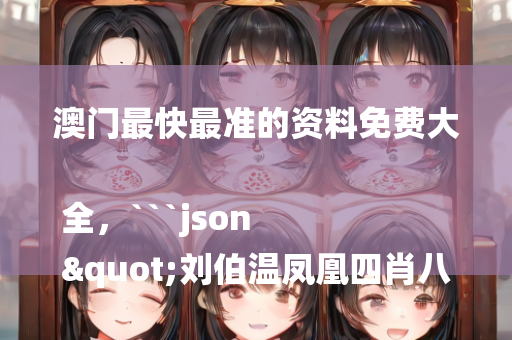 澳门最快最准的资料免费大全，```json
"刘伯温凤凰四肖八码的应用领域,最佳精选解释落实_Ultra99.225