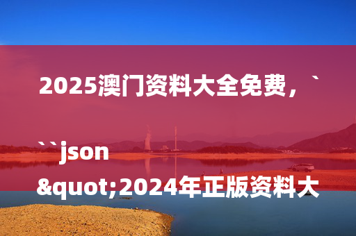 2025澳门资料大全免费，```json
"2024年正版资料大全,快速设计问题计划_视频版42.497