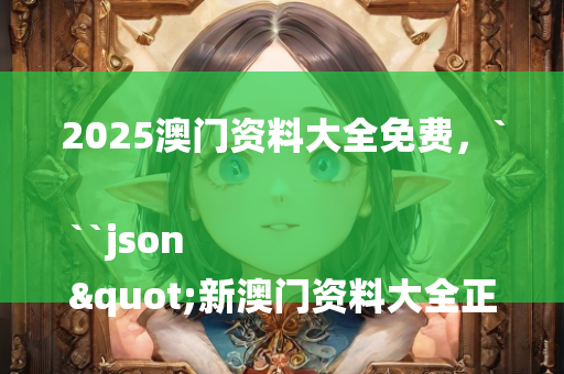 2025澳门资料大全免费，```json
"新澳门资料大全正版资料_奥利奥,高效执行计划设计_Windows59.171"