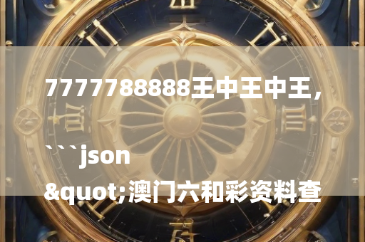 7777788888王中王中王，```json
"澳门六和彩资料查询2024年免费查询01-32期,广泛解析方法评估_Console48.971"