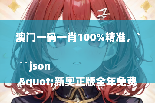 澳门一码一肖100%精准，```json
"新奥正版全年免费资料,持续计划解析_5DM67.715"