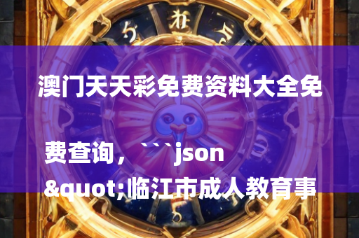 澳门天天彩免费资料大全免费查询，```json
"临江市成人教育事业单位发展规划展望