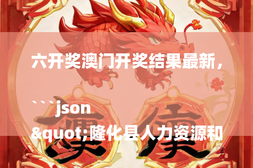 六开奖澳门开奖结果最新，```json
"隆化县人力资源和社会保障局项目最新进展及其社会影响概述