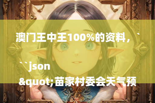 澳门王中王100%的资料，```json
"苗家村委会天气预报及影响深度解析