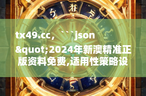 tx49.cc，```json
"2024年新澳精准正版资料免费,适用性策略设计_AR版7.672"