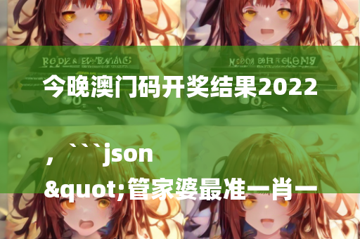 今晚澳门码开奖结果2022，```json
"管家婆最准一肖一特,重要性解释落实方法_精英版50.340"