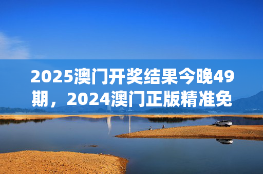 2025澳门开奖结果今晚49期，2024澳门正版精准免费大全,全面分析解释定义_Harmony款67.684