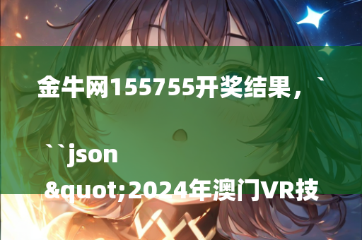 金牛网155755开奖结果，```json
"2024年澳门VR技术应用解析_VR95.66