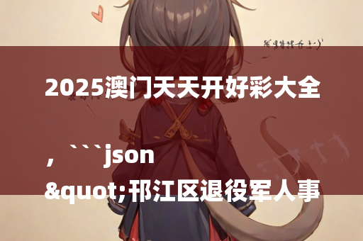 2025澳门天天开好彩大全，```json
"邗江区退役军人事务局新任领导团队介绍及未来展望