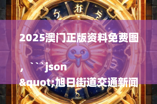 2025澳门正版资料免费图，```json
"旭日街道交通新闻更新